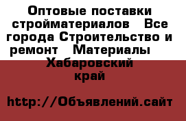 Оптовые поставки стройматериалов - Все города Строительство и ремонт » Материалы   . Хабаровский край